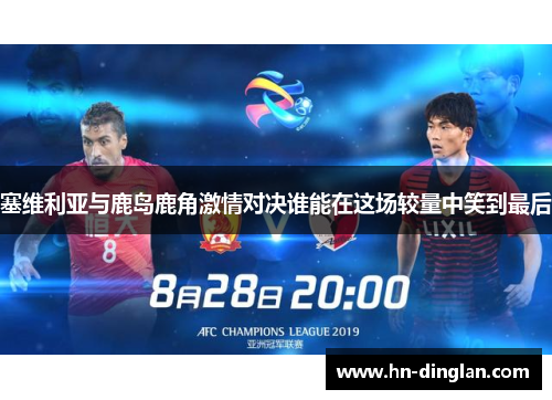 塞维利亚与鹿岛鹿角激情对决谁能在这场较量中笑到最后