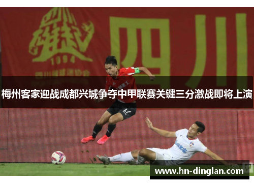 梅州客家迎战成都兴城争夺中甲联赛关键三分激战即将上演
