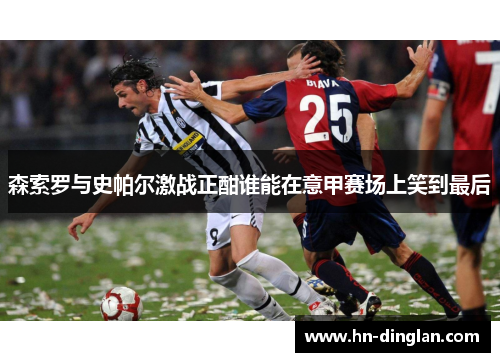 森索罗与史帕尔激战正酣谁能在意甲赛场上笑到最后