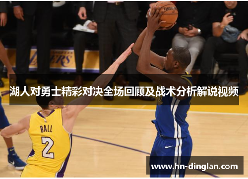 湖人对勇士精彩对决全场回顾及战术分析解说视频