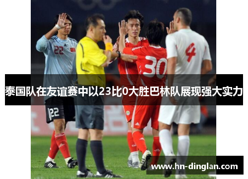 泰国队在友谊赛中以23比0大胜巴林队展现强大实力