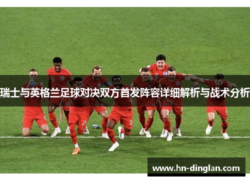 瑞士与英格兰足球对决双方首发阵容详细解析与战术分析