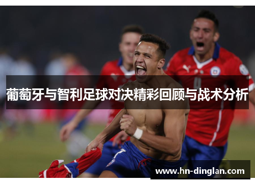 葡萄牙与智利足球对决精彩回顾与战术分析