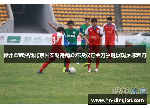 贵州智诚迎战北京国安期待精彩对决双方全力争胜展现足球魅力
